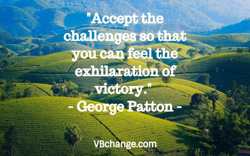 "Accept the challenges so that you can feel the exhilaration of victory." - George Patton