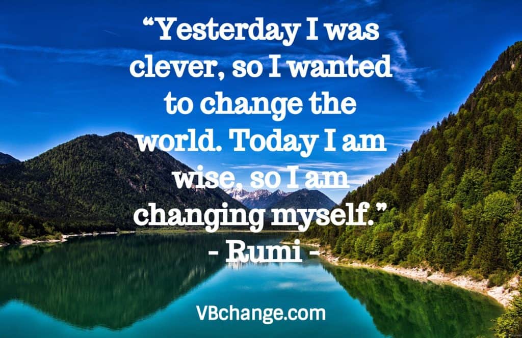 “Yesterday I was clever, so I wanted to change the world. Today I am wise, so I am changing myself.”  - Rumi