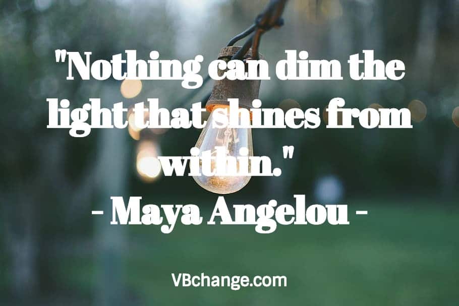 "Nothing can dim the light that shines from within." 
- Maya Angelou