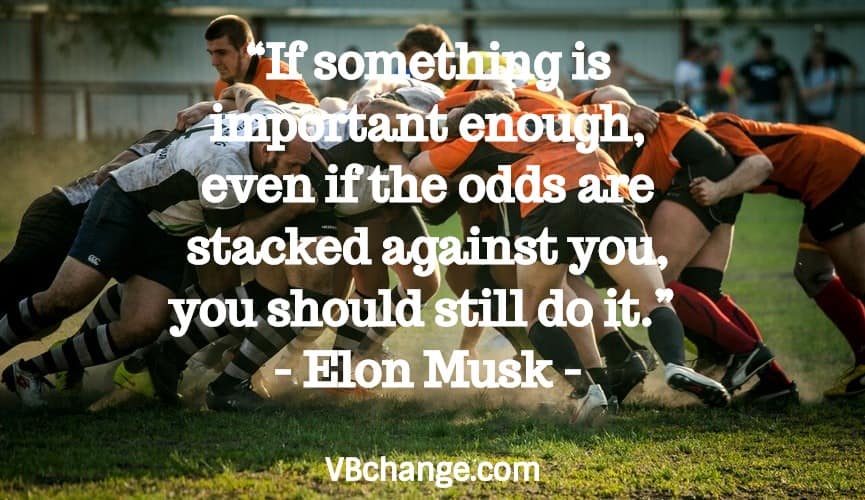 “If something is important enough, even if the odds are stacked against you, you should still do it.” – Elon Musk