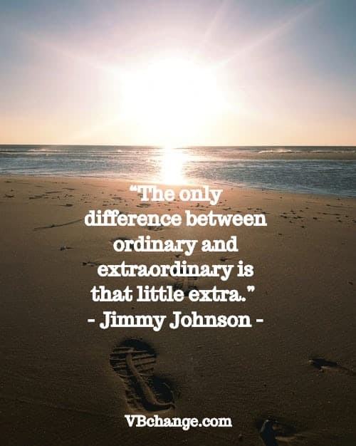 “The only difference between ordinary and extraordinary is that little extra.” – Jimmy Johnson