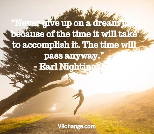 “Never give up on a dream just because of the time it will take to accomplish it. The time will pass anyway.” - Earl Nightingale