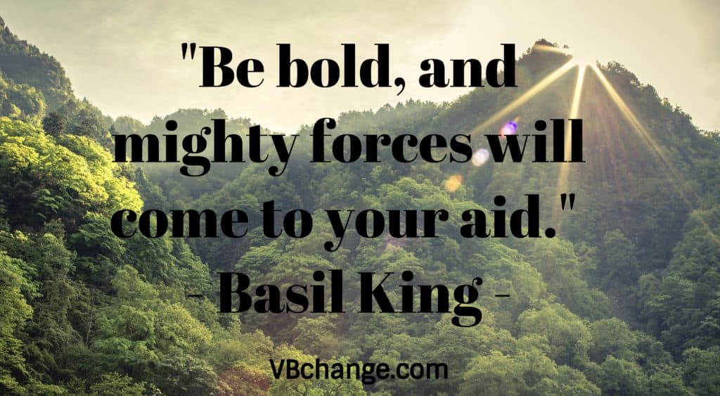"Be bold, and mighty forces will come to your aid." - Basil King