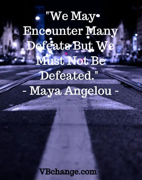"We May Encounter Many Defeats But We Must Not Be Defeated." – Maya Angelou." 