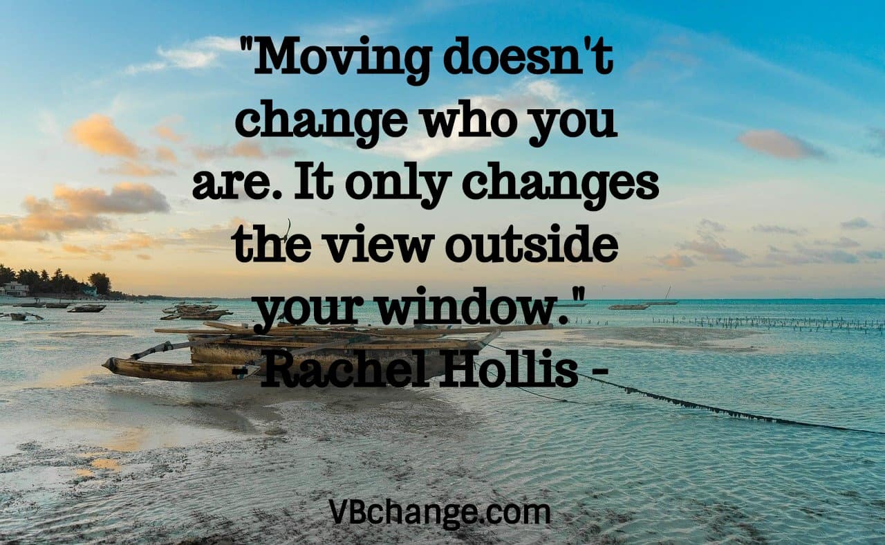 "Moving doesn't change who you are. It only changes the view outside your window." 
