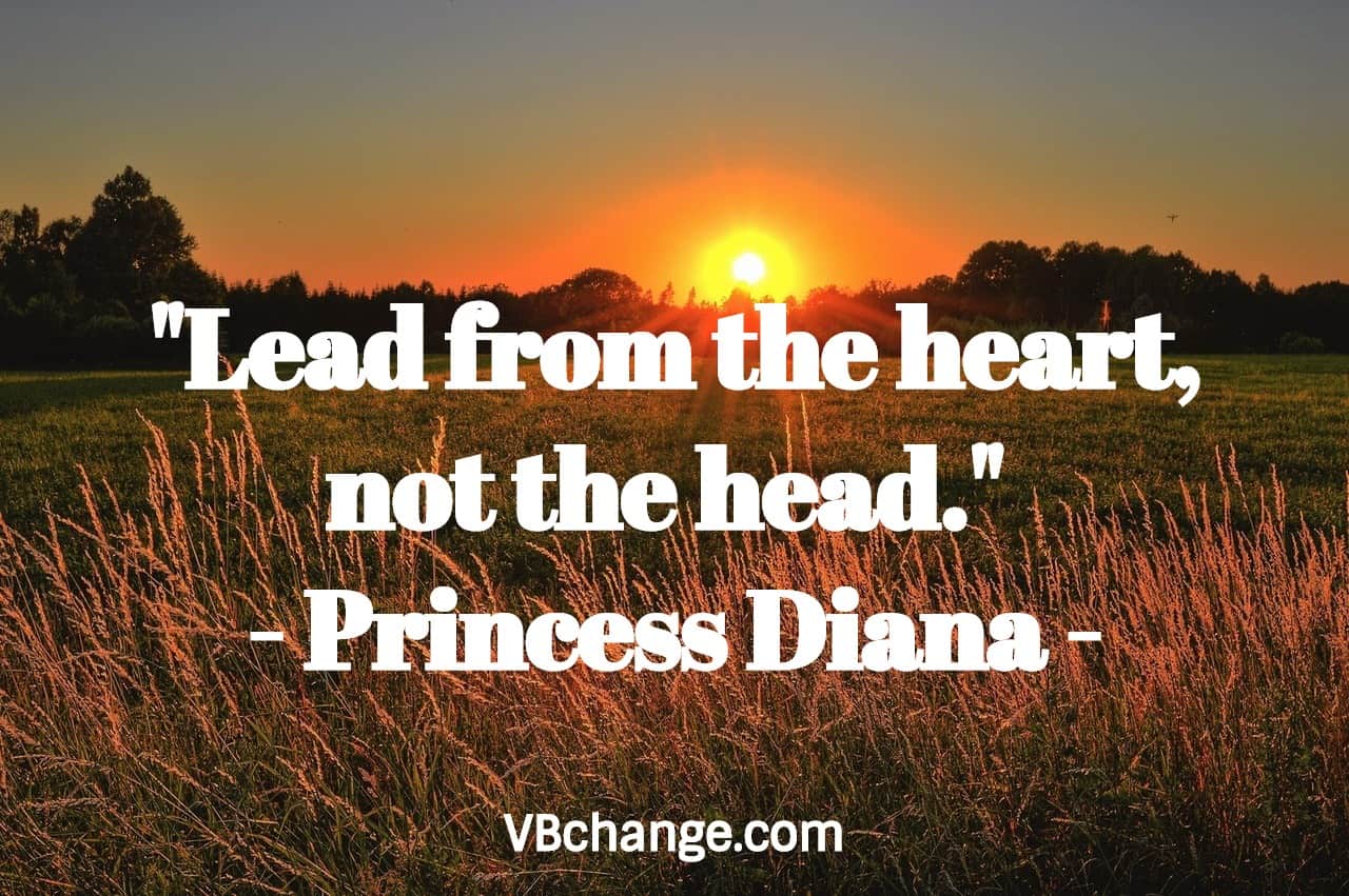 "Lead from the heart, not the head." 
- Princess Diana