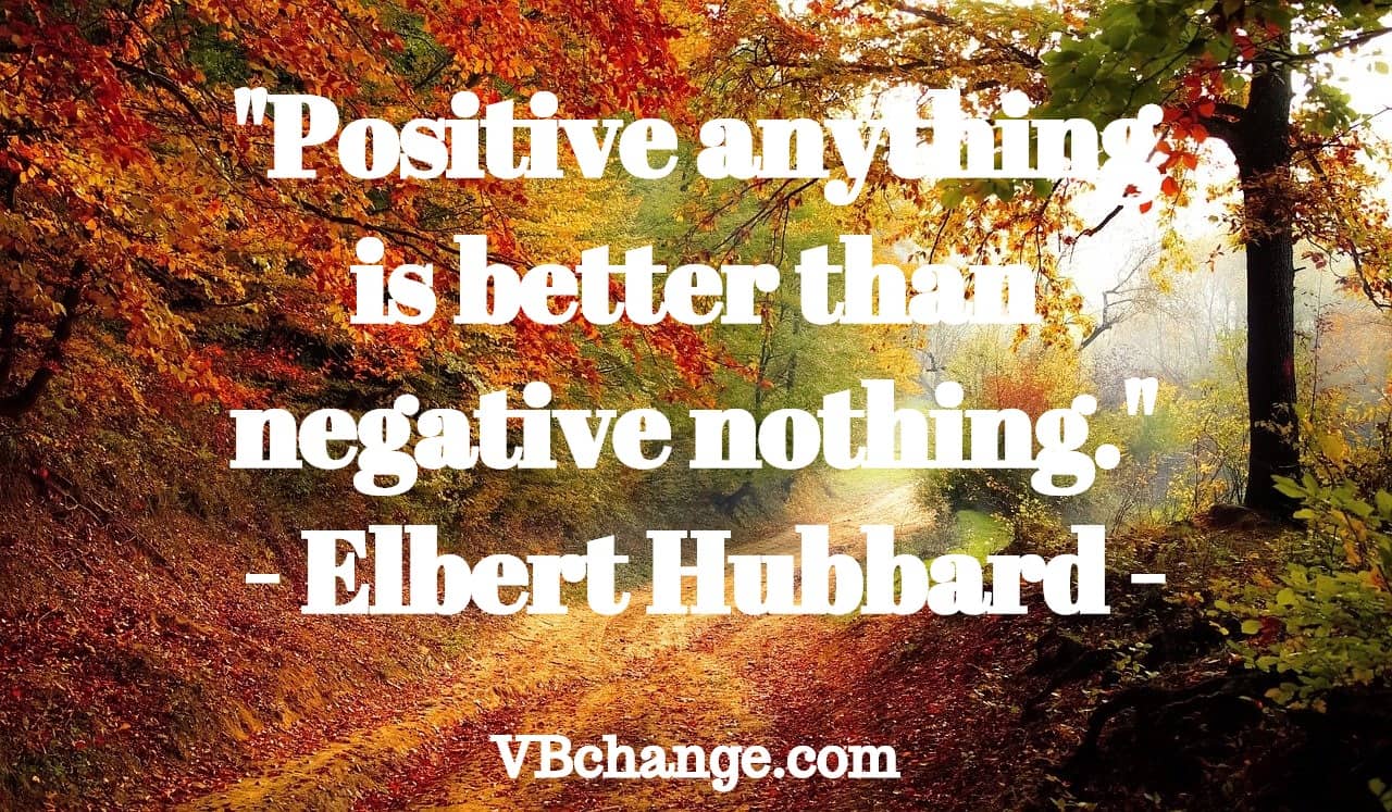 "Positive anything is better than negative nothing." 
- Elbert Hubbard
