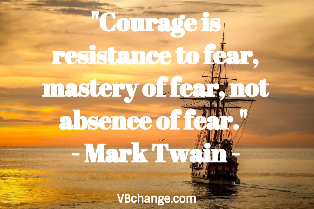 "Courage is resistance to fear, mastery of fear, not absence of fear." 
- Mark Twain