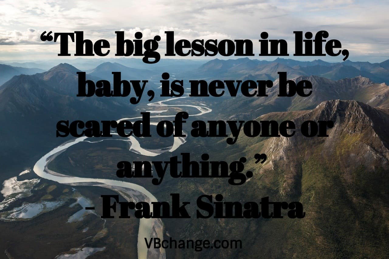 “The big lesson in life, baby, is never be scared of anyone or anything.” 
- Frank Sinatra