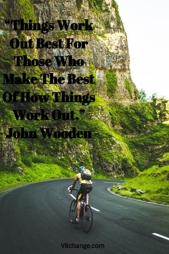“Things Work Out Best For Those Who Make The Best Of How Things Work Out.” - John Wooden