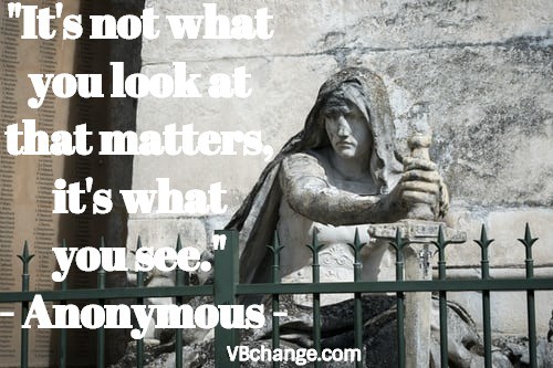 "It's not what you look at that matters, it's what you see." - Anonymous