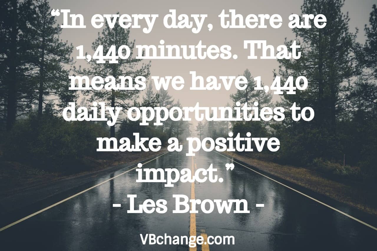“In every day, there are 1,440 minutes. That means we have 1,440 daily opportunities to make a positive impact.” 
- Les Brown