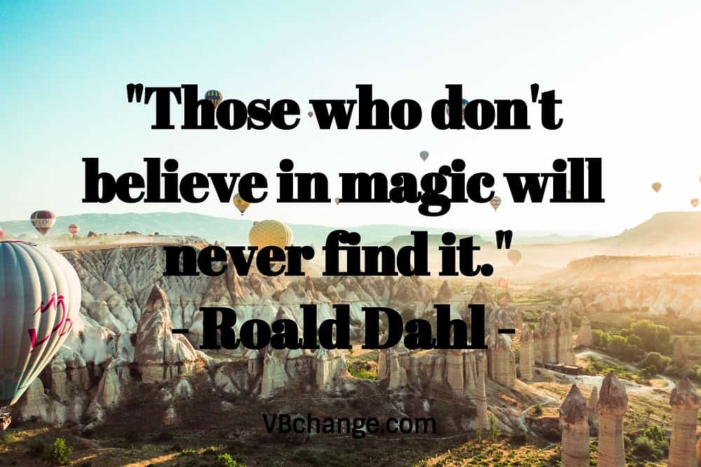 "Those who don't believe in magic will never find it." 
- Roald Dahl